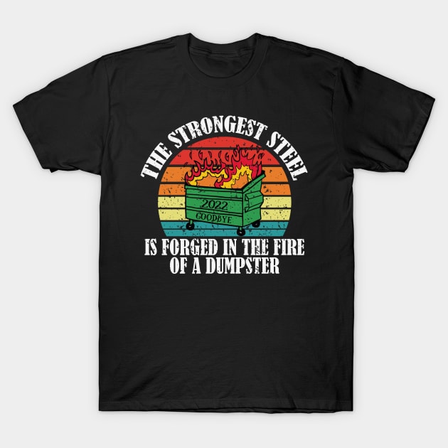 The Strongest Steel is Forged in the Fire of a Dumpster - dumpster morale patch - 2022 dumpster on fire sucks goodbye 2022 happy new year 2023 T-Shirt by AbstractA